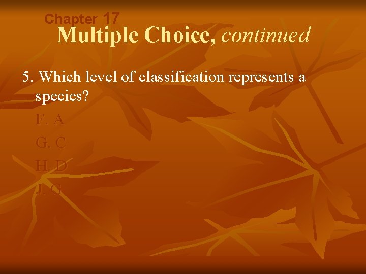 Chapter 17 Multiple Choice, continued 5. Which level of classification represents a species? F.