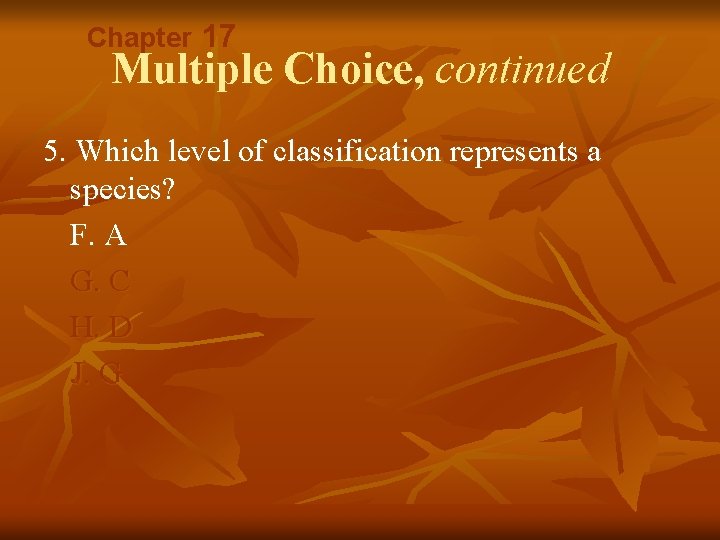 Chapter 17 Multiple Choice, continued 5. Which level of classification represents a species? F.