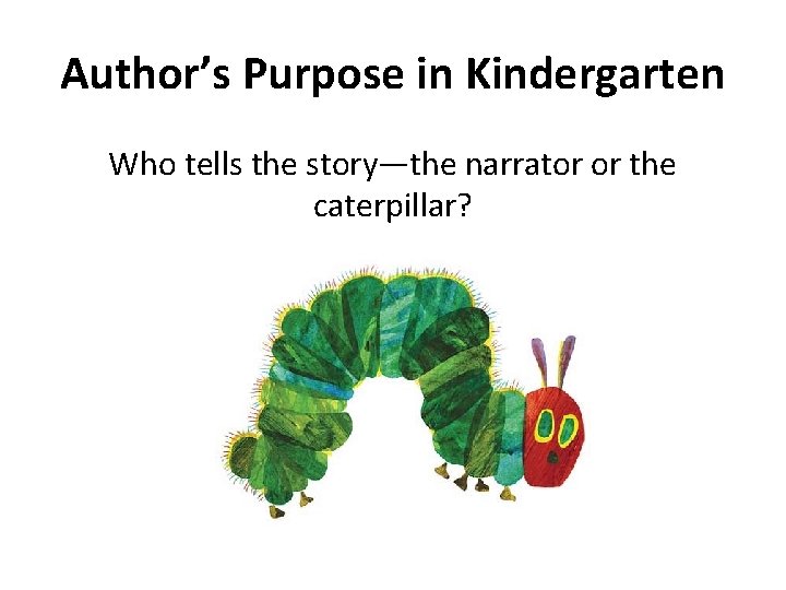 Author’s Purpose in Kindergarten Who tells the story—the narrator or the caterpillar? 
