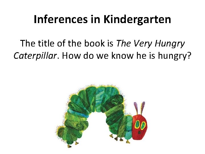 Inferences in Kindergarten The title of the book is The Very Hungry Caterpillar. How