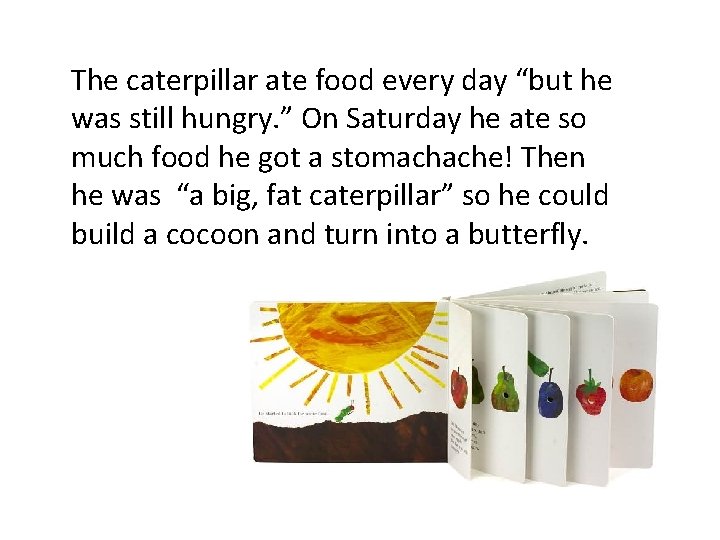 The caterpillar ate food every day “but he was still hungry. ” On Saturday