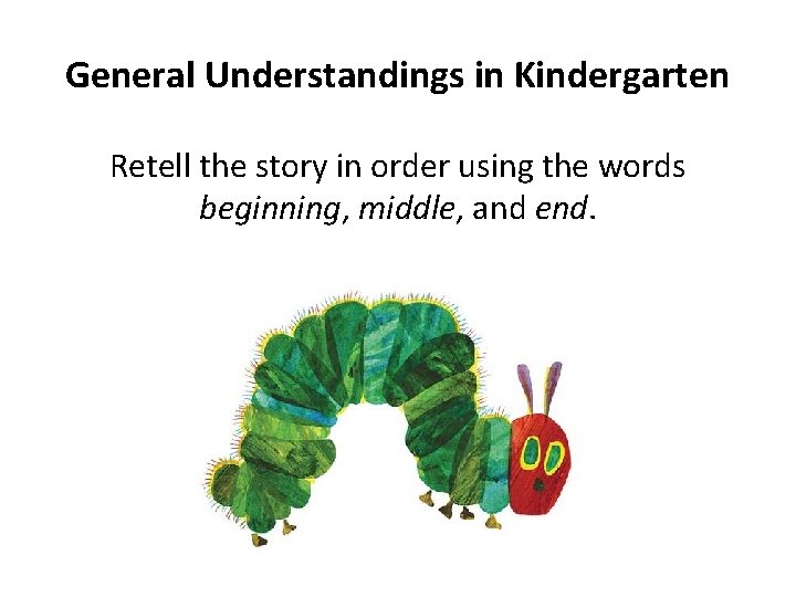 General Understandings in Kindergarten Retell the story in order using the words beginning, middle,