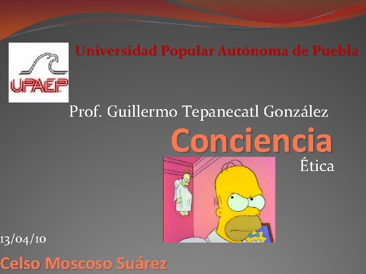 Universidad Popular Autónoma de Puebla Prof. Guillermo Tepanecatl González 13/04/10 Celso Moscoso Suárez Conciencia