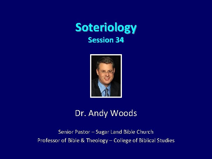 Soteriology Session 34 Dr. Andy Woods Senior Pastor – Sugar Land Bible Church Professor