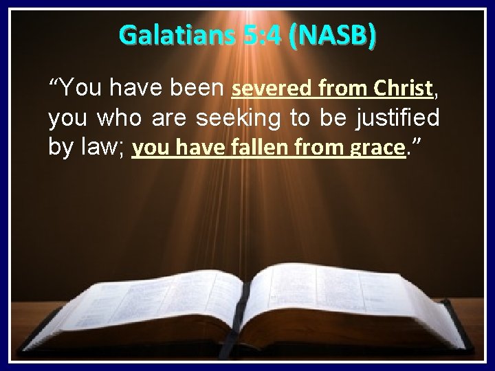 Galatians 5: 4 (NASB) “You have been severed from Christ, you who are seeking