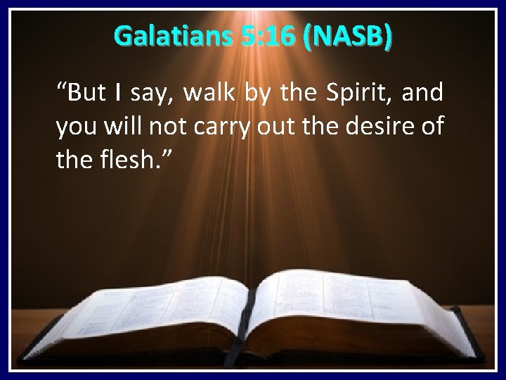 Galatians 5: 16 (NASB) “But I say, walk by the Spirit, and you will