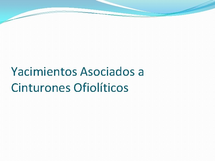 Yacimientos Asociados a Cinturones Ofiolíticos 