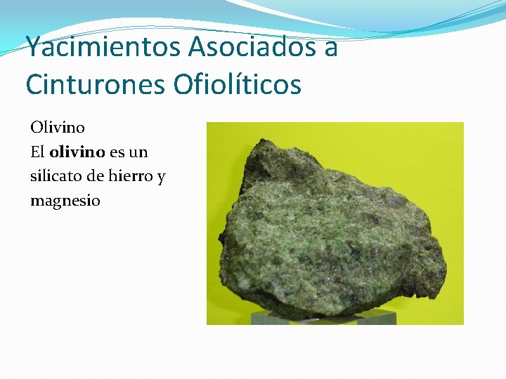 Yacimientos Asociados a Cinturones Ofiolíticos Olivino El olivino es un silicato de hierro y