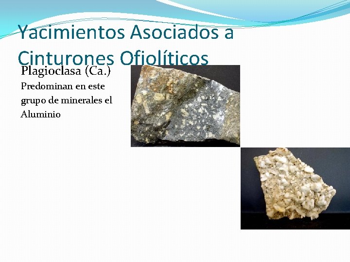 Yacimientos Asociados a Cinturones Ofiolíticos Plagioclasa (Ca. ) Predominan en este grupo de minerales