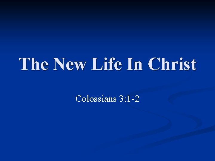 The New Life In Christ Colossians 3: 1 -2 