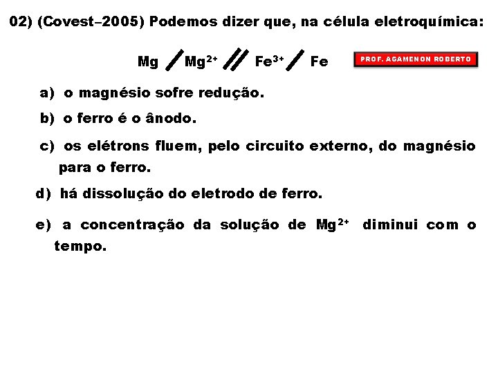 02) (Covest– 2005) Podemos dizer que, na célula eletroquímica: Mg Mg 2+ Fe 3+