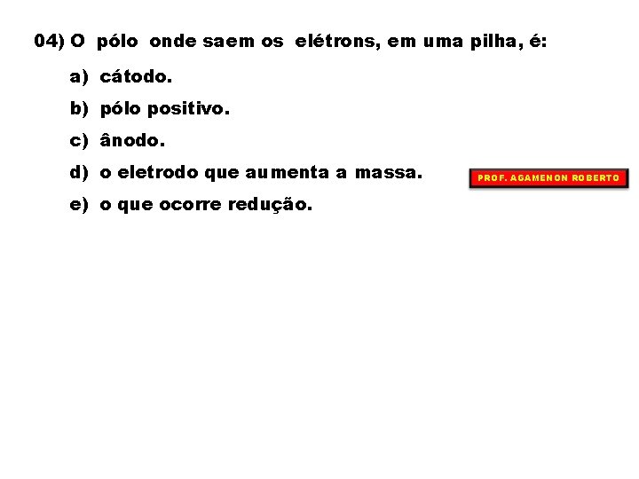 04) O pólo onde saem os elétrons, em uma pilha, é: a) cátodo. b)