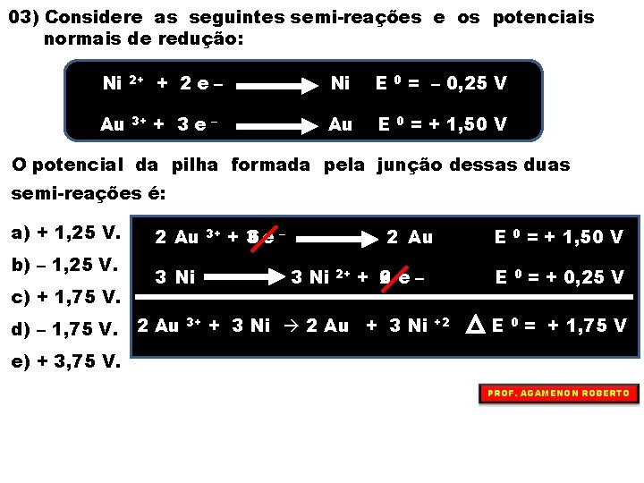 03) Considere as seguintes semi-reações e os potenciais normais de redução: Ni 2+ +