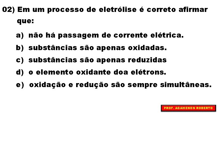 02) Em um processo de eletrólise é correto afirmar que: a) não há passagem