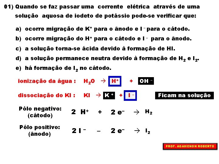 01) Quando se faz passar uma corrente elétrica através de uma solução aquosa de