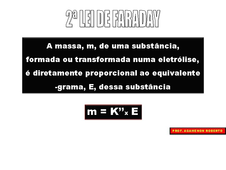 A massa, m, de uma substância, formada ou transformada numa eletrólise, é diretamente proporcional