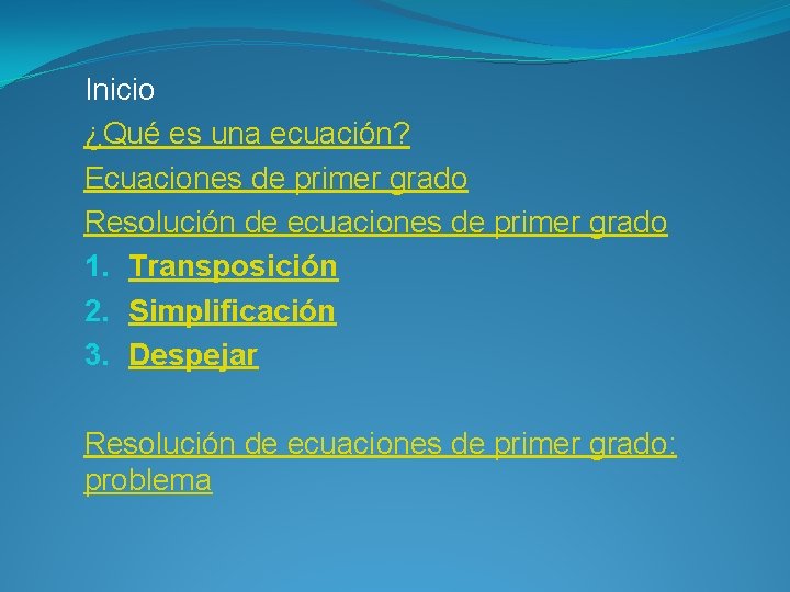 Inicio ¿Qué es una ecuación? Ecuaciones de primer grado Resolución de ecuaciones de primer