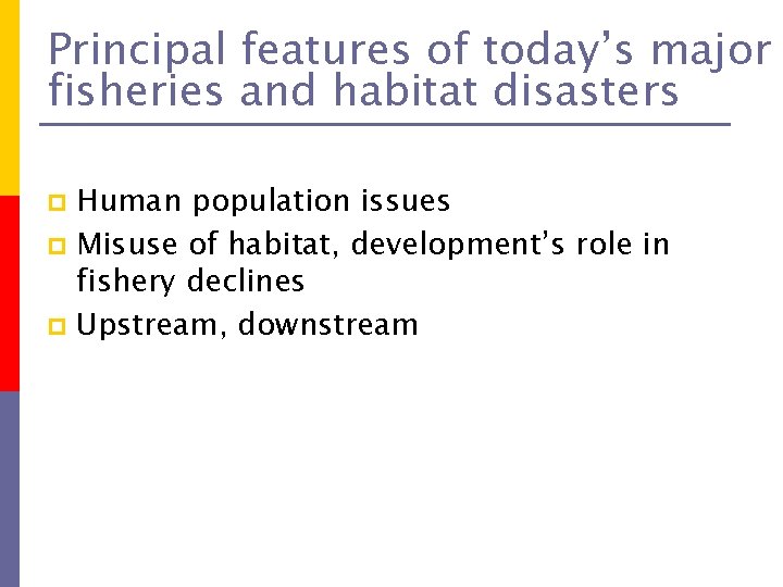 Principal features of today’s major fisheries and habitat disasters Human population issues p Misuse