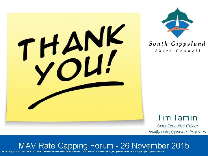 Tim Tamlin Chief Executive Officer timt@southgippsland. vic. gov. au MAV Rate Capping Forum -
