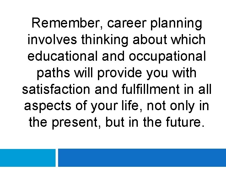 Remember, career planning involves thinking about which educational and occupational paths will provide you