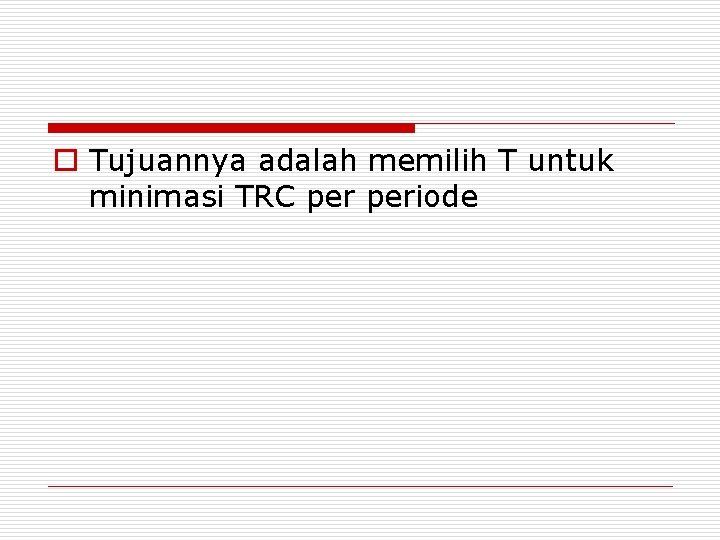 o Tujuannya adalah memilih T untuk minimasi TRC periode 