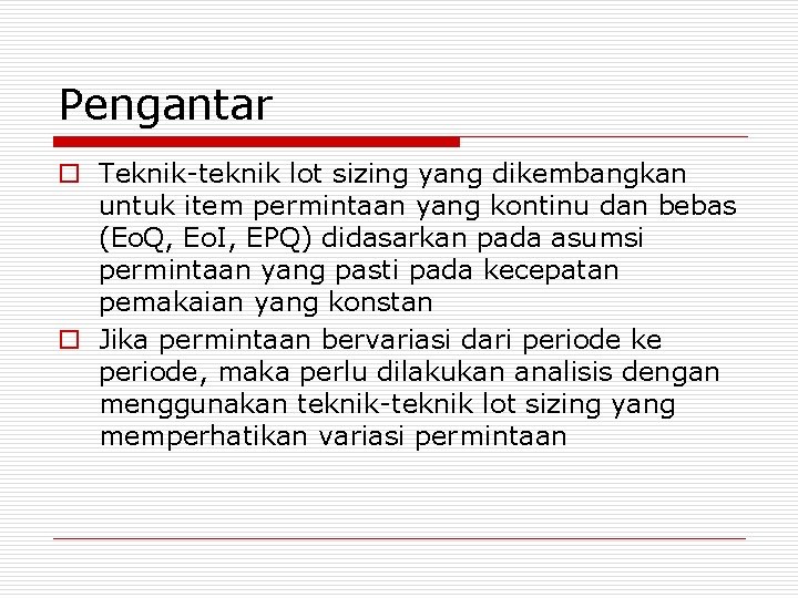 Pengantar o Teknik-teknik lot sizing yang dikembangkan untuk item permintaan yang kontinu dan bebas
