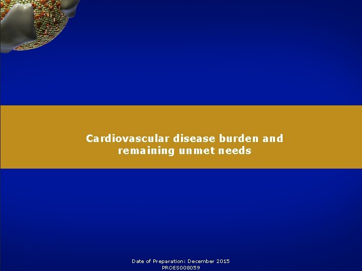 Cardiovascular disease burden and remaining unmet needs Date of Preparation: December 2015 PROES 008059