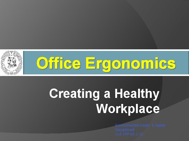 Office Ergonomics Creating a Healthy Workplace Environmental Heath & Safety Department G-4 TPP 65.