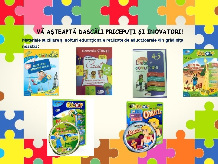 VĂ AȘTEAPTĂ DASCĂLI PRICEPUȚI ȘI INOVATORI! Materiale auxiliare și softuri educaționale realizate de educatoarele