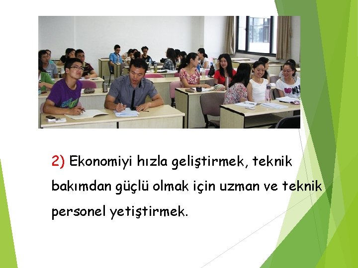 2) Ekonomiyi hızla geliştirmek, teknik bakımdan güçlü olmak için uzman ve teknik personel yetiştirmek.