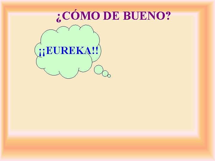 ¿CÓMO DE BUENO? Grupo de ¡¡EUREKA!! organismos 