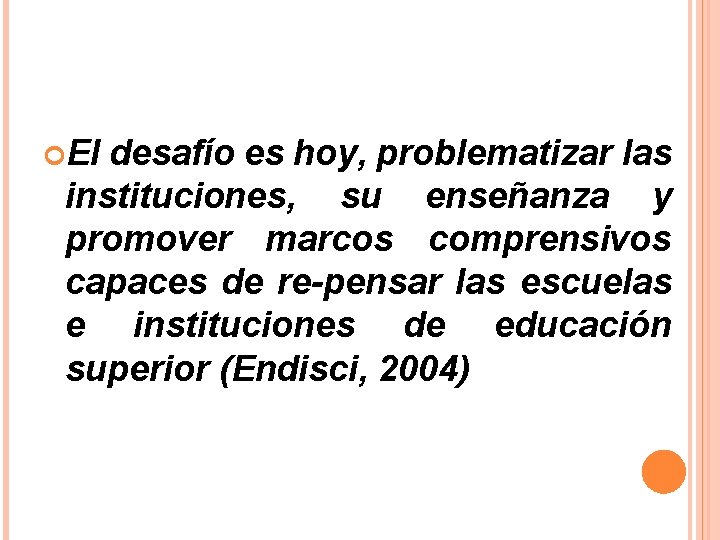  El desafío es hoy, problematizar las instituciones, su enseñanza y promover marcos comprensivos