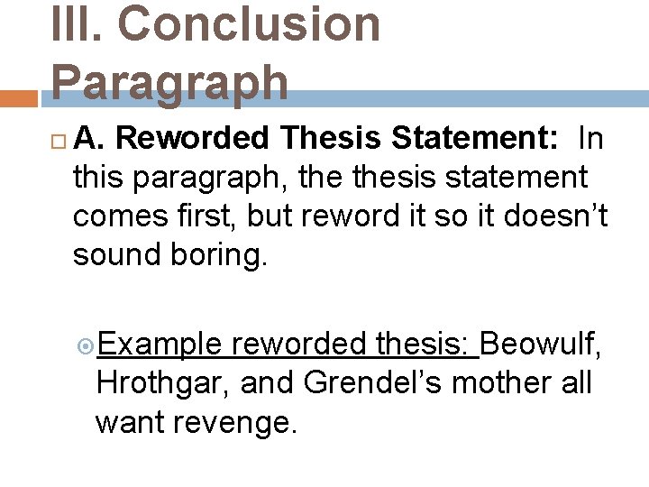 III. Conclusion Paragraph A. Reworded Thesis Statement: In this paragraph, thesis statement comes first,