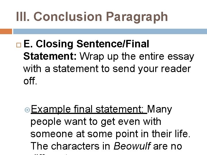 III. Conclusion Paragraph E. Closing Sentence/Final Statement: Wrap up the entire essay with a