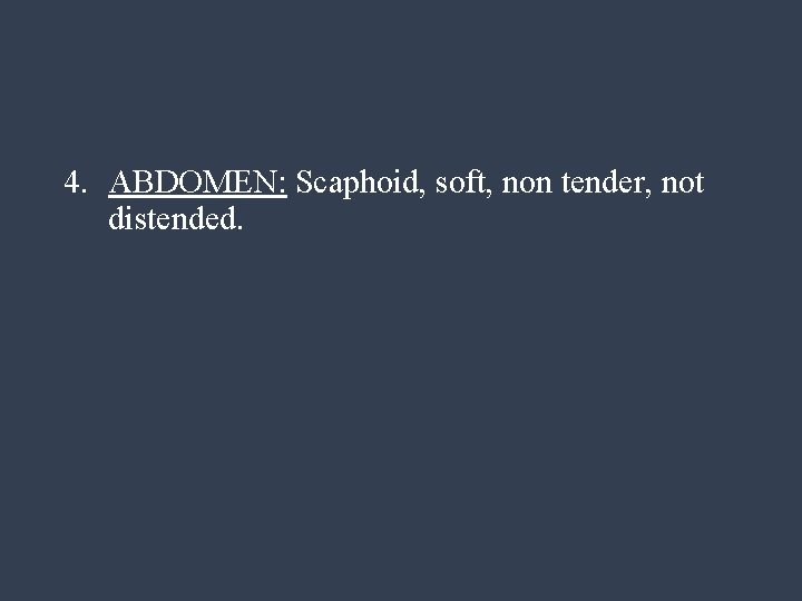 4. ABDOMEN: Scaphoid, soft, non tender, not distended. 