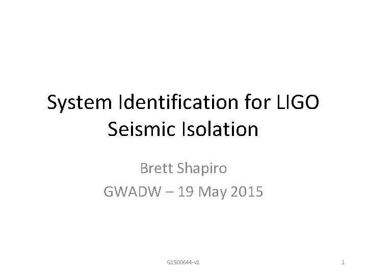 System Identification for LIGO Seismic Isolation Brett Shapiro GWADW – 19 May 2015 G