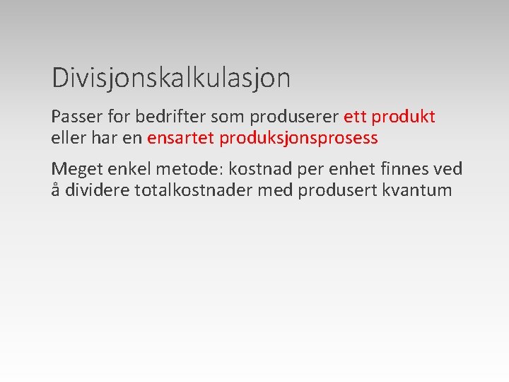 Divisjonskalkulasjon Passer for bedrifter som produserer ett produkt eller har en ensartet produksjonsprosess Meget
