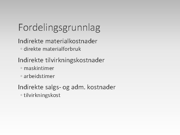 Fordelingsgrunnlag Indirekte materialkostnader ◦ direkte materialforbruk Indirekte tilvirkningskostnader ◦ maskintimer ◦ arbeidstimer Indirekte salgs