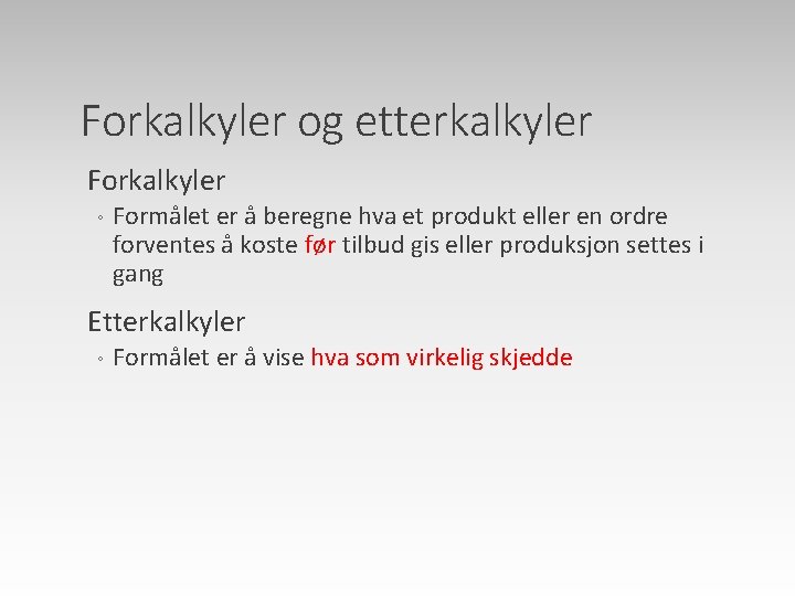 Forkalkyler og etterkalkyler Forkalkyler ◦ Formålet er å beregne hva et produkt eller en