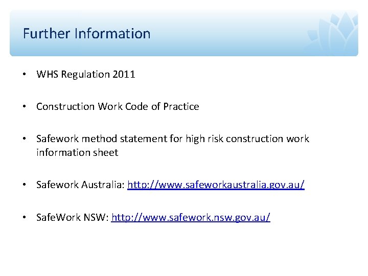 Further Information • WHS Regulation 2011 • Construction Work Code of Practice • Safework