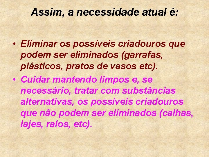 Assim, a necessidade atual é: • Eliminar os possíveis criadouros que podem ser eliminados