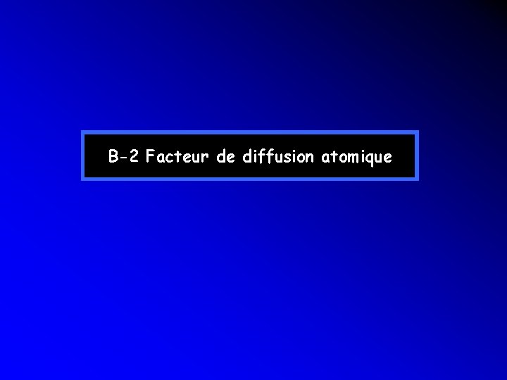 B-2 Facteur de diffusion atomique B-2 Facteur de diffusion atomique