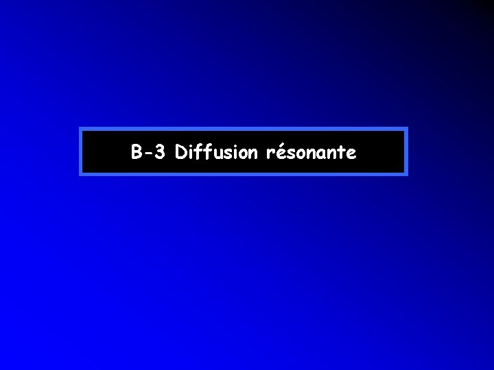 B-3 Diffusion résonante B-3 Diffusion résonante