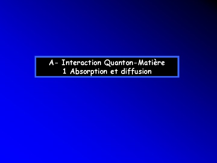 A- Interaction Quanton-Matière 1 Absorption et diffusion A- Interaction Quanton-Matière 1 Absorption et diffusion
