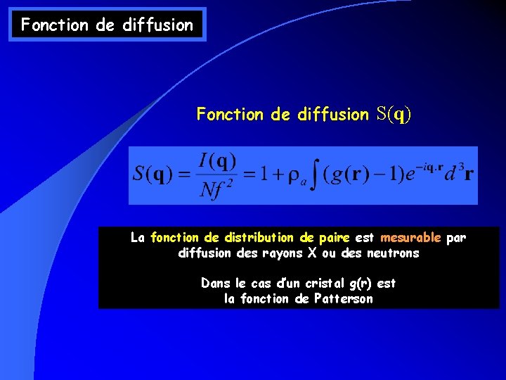 Fonction de diffusion S(q) La fonction de distribution de paire est mesurable par diffusion Fonction de diffusion S(q) La fonction de distribution de paire est mesurable par diffusion