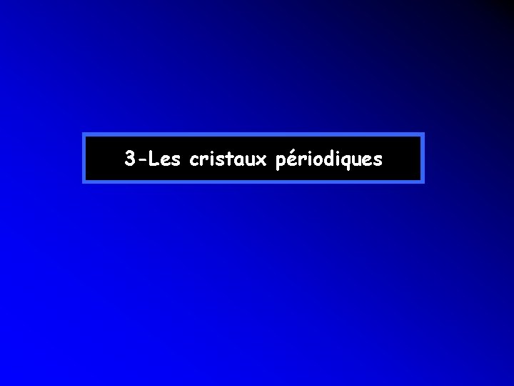 3 -Les cristaux périodiques 3 -Les cristaux périodiques