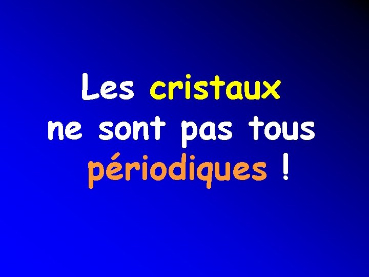 Les cristaux ne sont pas tous périodiques ! Les cristaux ne sont pas tous périodiques !