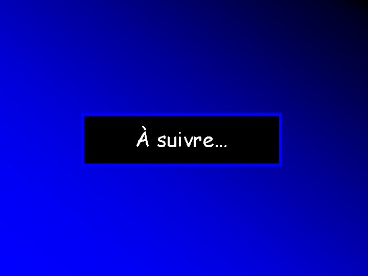 À suivre… À suivre…