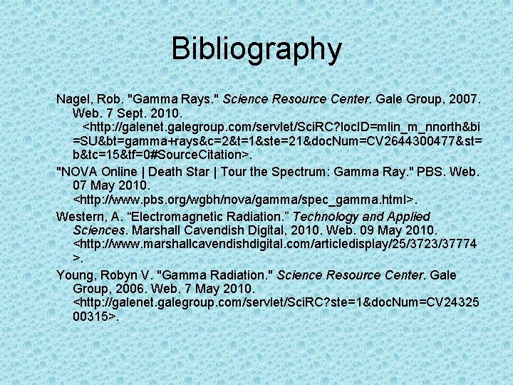 Bibliography Nagel, Rob. "Gamma Rays. " Science Resource Center. Gale Group, 2007. Web. 7 Bibliography Nagel, Rob. "Gamma Rays. " Science Resource Center. Gale Group, 2007. Web. 7