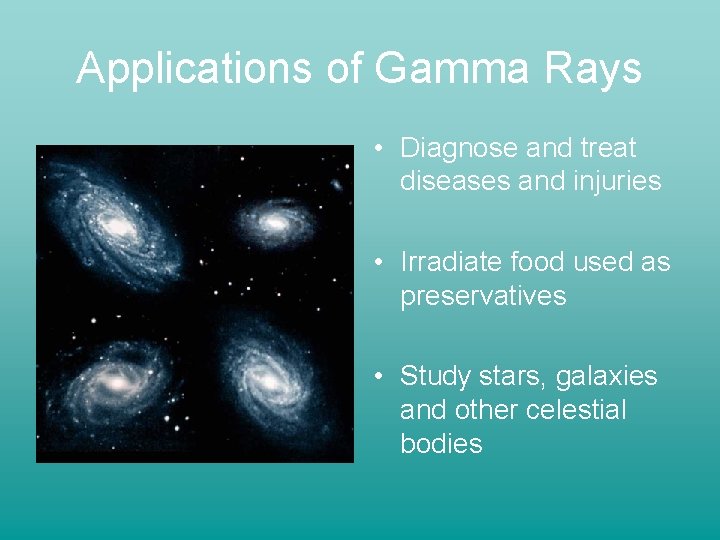 Applications of Gamma Rays • Diagnose and treat diseases and injuries • Irradiate food